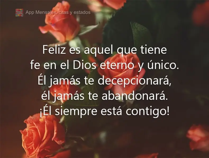 Feliz es aquel que tiene fe en el Dios eterno y único. Él jamás te decepcionará, él jamás te abandonará. ¡Él siempre está contigo!