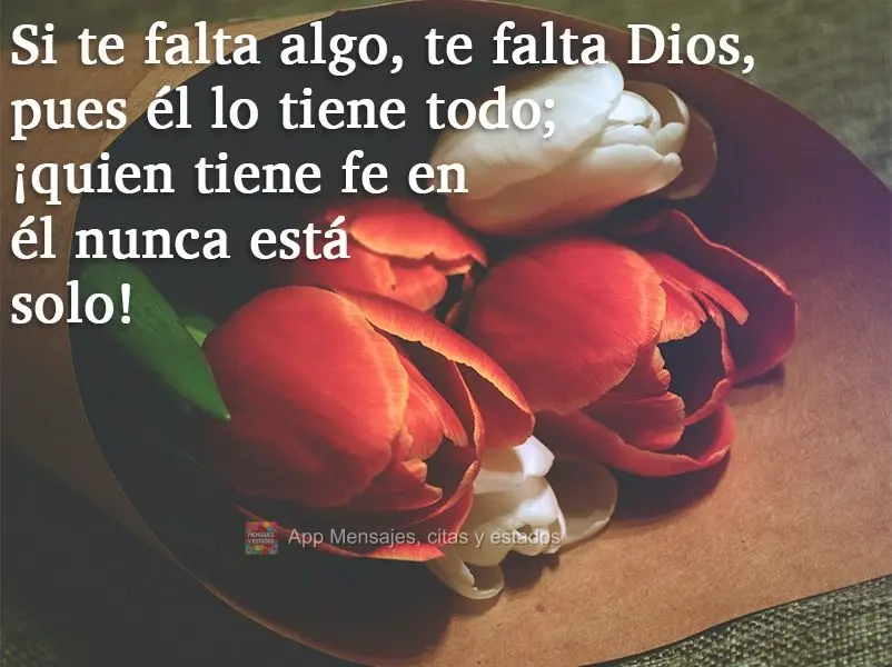 Se te falta algo, te falta Deus. Quem tem Deus tem tudo, quem tem fé nele nunca está sozinho!
