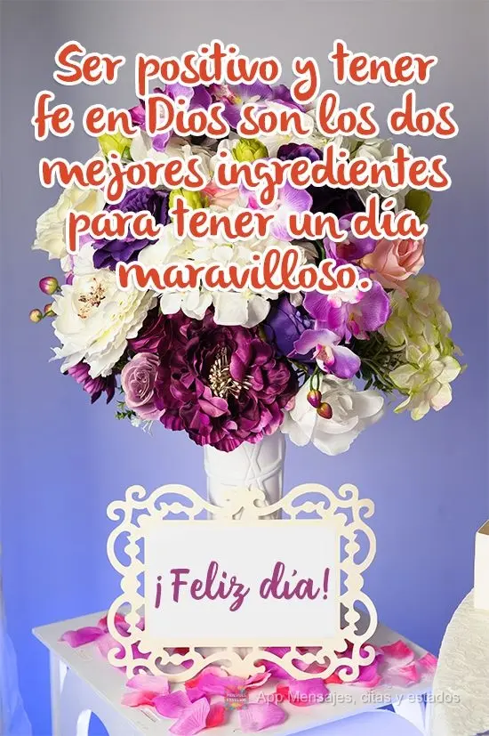 Pensar positivo e ter fé em Deus são os dois melhores ingredientes para se ter um dia maravilhoso. 
 Bom Dia! 