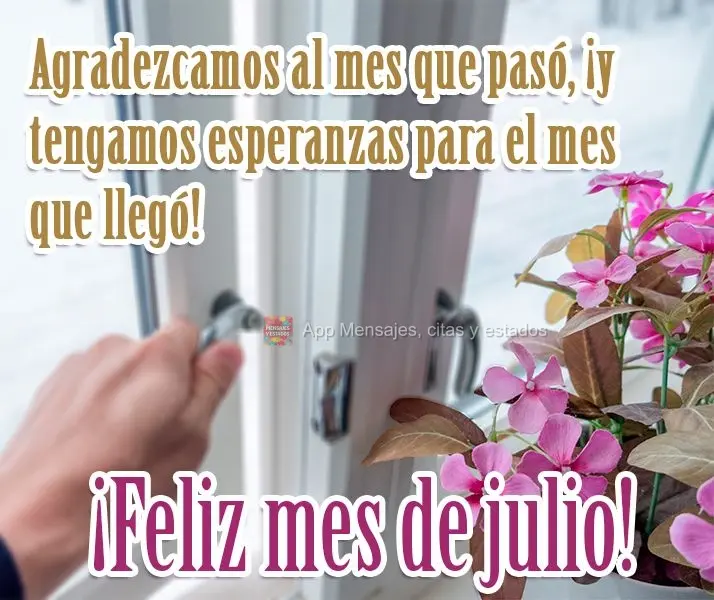 Sejamos gratos ao mês que passou, e tenhamos esperanças para o mês que chegou!
  Feliz Julho! 