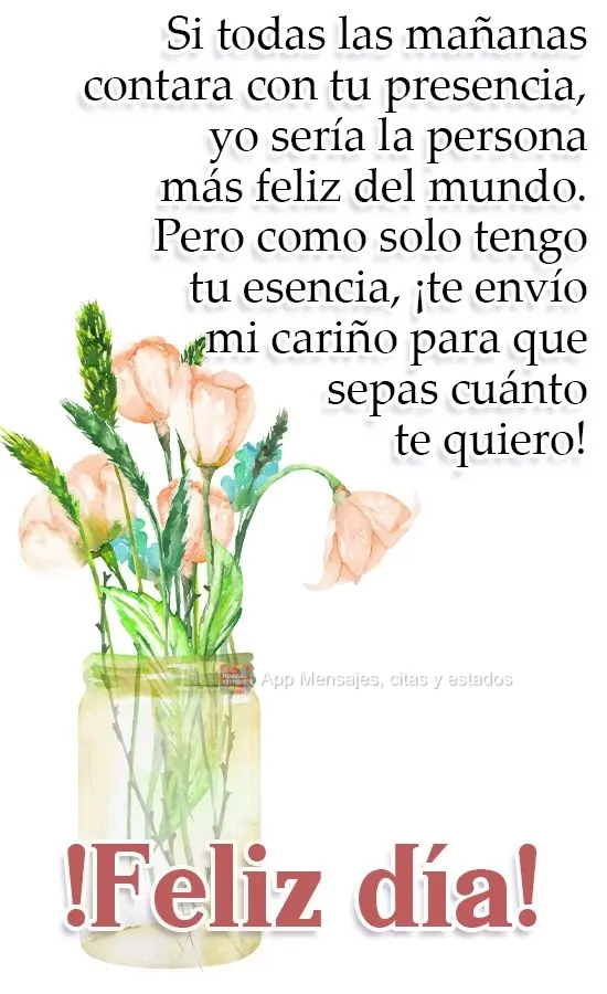 Si todas las mañanas contara con tu presencia, yo sería la persona más feliz del mundo. Pero como solo tengo tu esencia, ¡te envío mi cariño para q...