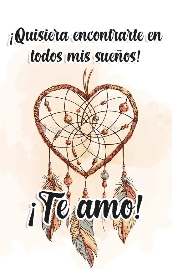 ¡Quisiera encontrarte en todos mis sueños! ¡Te amo!