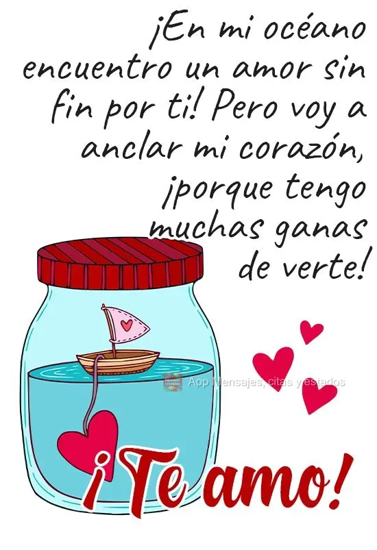 Dentro do meu oceano, encontro uma imensidão de amor que sinto por você! Eu vou ancorar meu coração, só porque agora desejo muito te ver! 
 Eu te a...