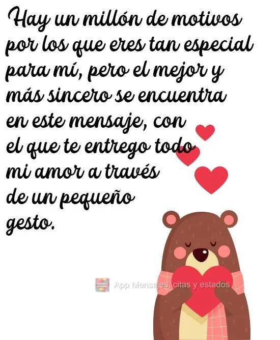 Hay un millón de motivos por los que eres tan especial para mí, pero el mejor y más sincero se encuentra en este mensaje, con el que te entrego todo m...
