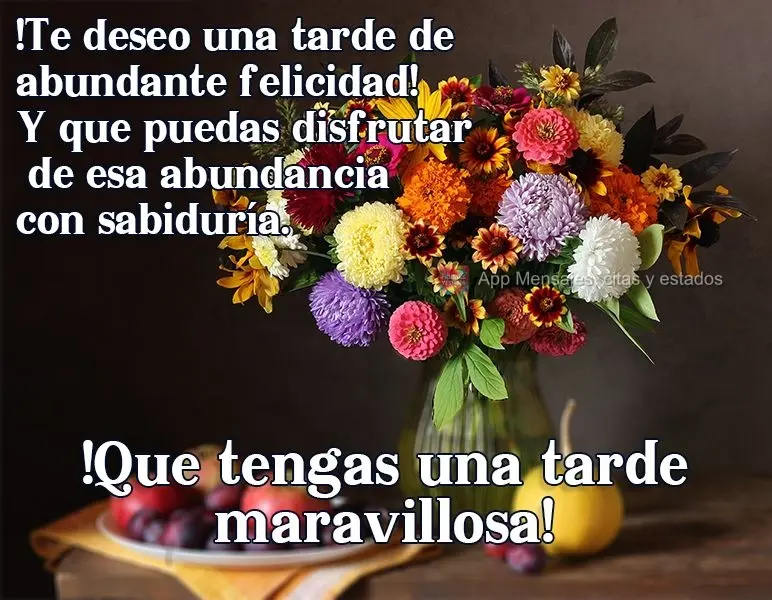 Te desejo uma tarde farta de felicidade! E que você possa desfrutar dessa fartura com sabedoria.  Tenha uma Tarde maravilhosa!