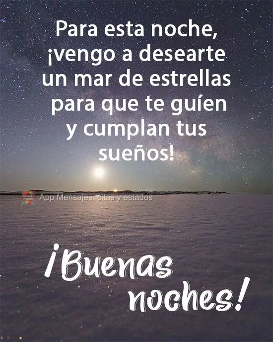 Para esta noche, ¡vengo a desearte un mar de estrellas para que te guíen y cumplan tus sueños! ¡Buenas noches!
