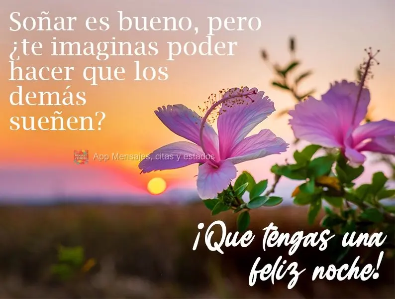 Sonhar é bom, mas já imaginou poder fazer os outros sonharem? 
 Tenha uma boa Noite!