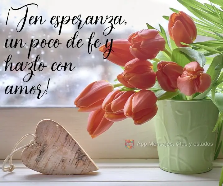 ¡Ten esperanza, un poco de fe y hazlo con amor!