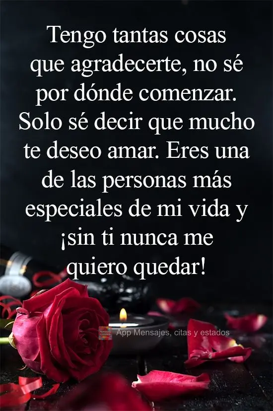 Tengo tantas cosas que agradecerte, no sé por dónde comenzar. Solo sé decir que mucho te deseo amar. Eres una de las personas más especiales de mi vi...