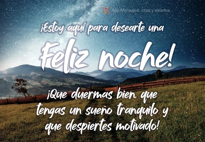 ¡Estoy aquí para desearte una Feliz noche! ¡Que duermas bien, que tengas un sueño tranquilo y que despiertes motivado!