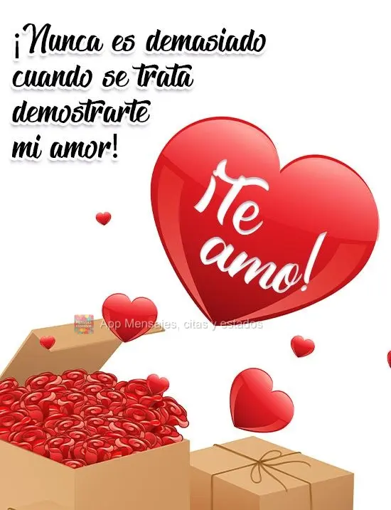 ¡Nunca es demasiado cuando se trata demostrarte mi amor! ¡Te amo!