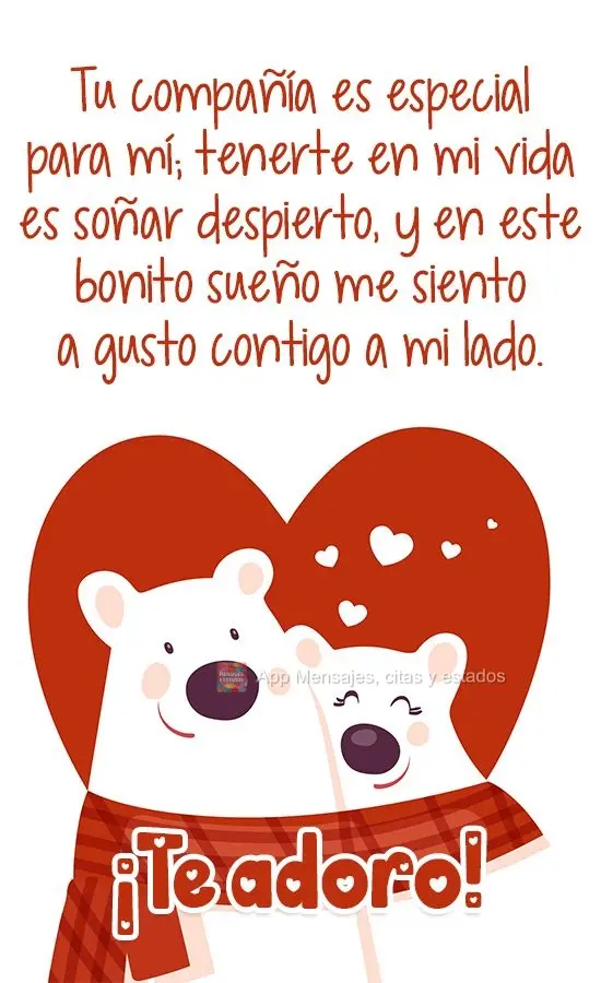 Tu compañía es especial para mí; tenerte en mi vida es soñar despierto, y en este bonito sueño me siento a gusto contigo a mi lado. ¡Te adoro!