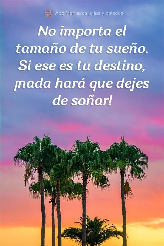 No importa el tamaño de tu sueño. Si ese es tu destino, ¡nada hará que dejes de soñar!