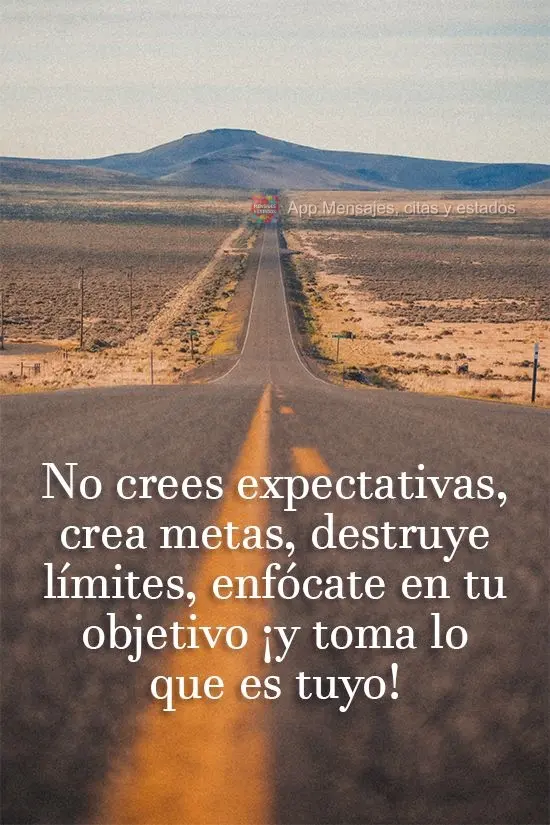 No crees expectativas, crea metas, destruye límites, enfócate en tu objetivo ¡y toma lo que es tuyo!