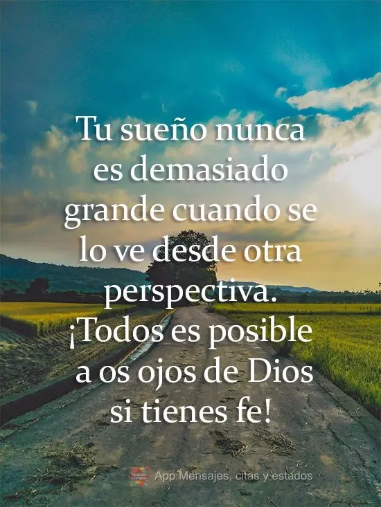 Tu sueño nunca es demasiado grande cuando se lo ve desde otra perspectiva. ¡Todos es posible a los ojos de Dios si tienes fe!