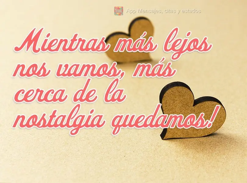 ¡Mientras más lejos nos vamos, más cerca de la nostalgia quedamos! -