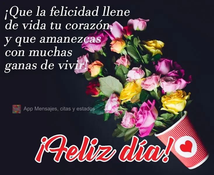 ¡Que la felicidad llene de vida tu corazón, y que amanezcas con muchas ganas de vivir! ¡Feliz día!