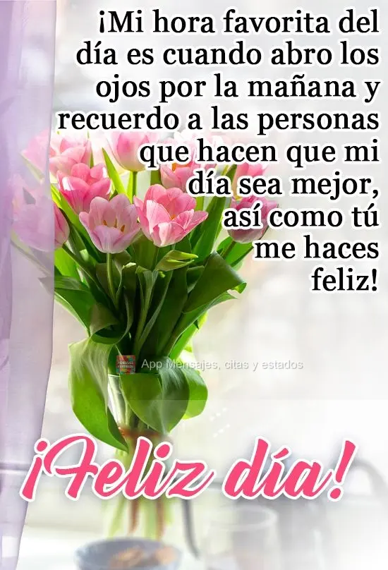 ¡Mi hora favorita del día es cuando abro los ojos por la mañana y recuerdo a las personas que hacen que mi día sea mejor, así como tú me haces feli...