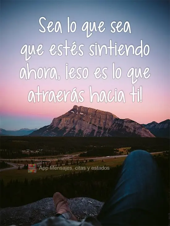 Seja lá o que estiver sentindo agora, atrairá isso para si!
