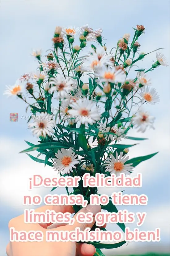 ¡Desear felicidad no cansa, no tiene límites, es gratis y hace muchísimo bien!