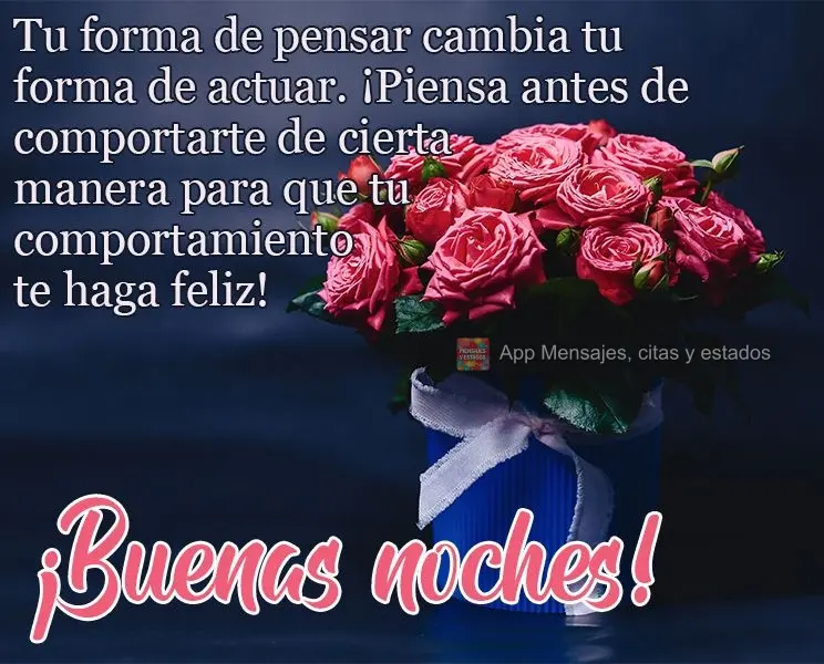 A forma de pensar muda sua forma de agir, pense antes de tomar alguma atitude, para que suas atitudes venham a te fazer feliz!
  Boa Noite!