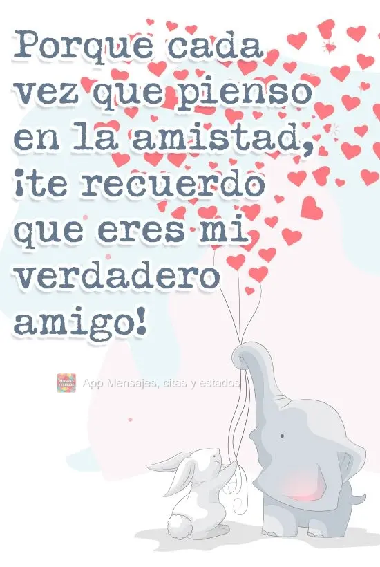 Porque cada vez que pienso en la amistad, ¡te recuerdo que eres mi verdadero amigo!