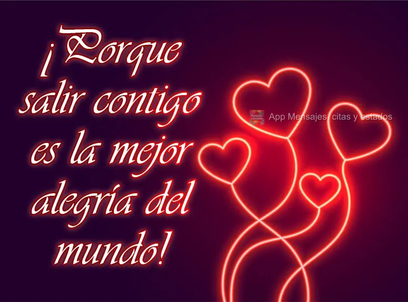¡Porque salir contigo es la mejor alegría del mundo!