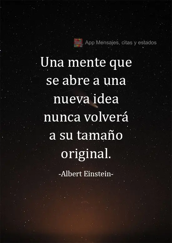 Una mente que se abre a una nueva idea nunca volverá a su tamaño original. Albert Einstein