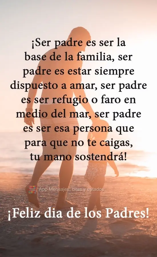 Ser pai é ser a base familiar, ser pai é estar sempre pronto para amar, ser pai é ser o porto seguro ou o farol no meio do mar, ser pai é ser aquela ...