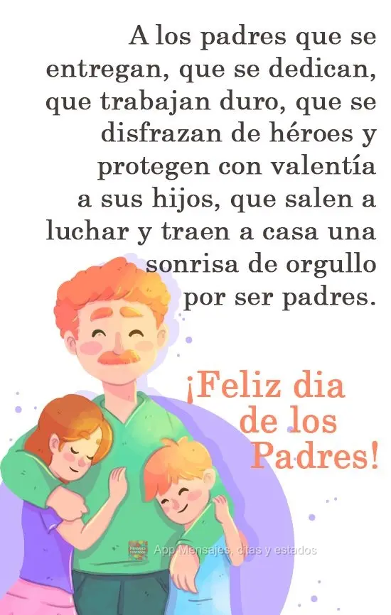 Aos pais que se doam, que se dedicam, que trabalham duro, que se vestem de heróis e protegem seus filhos com coragem; que vão à luta e trazem para cas...