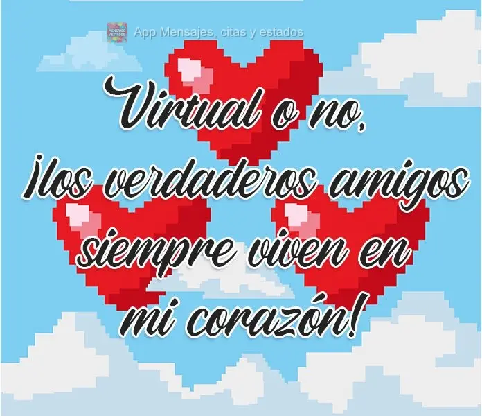 Virtual o no, ¡los verdaderos amigos siempre viven en mi corazón!