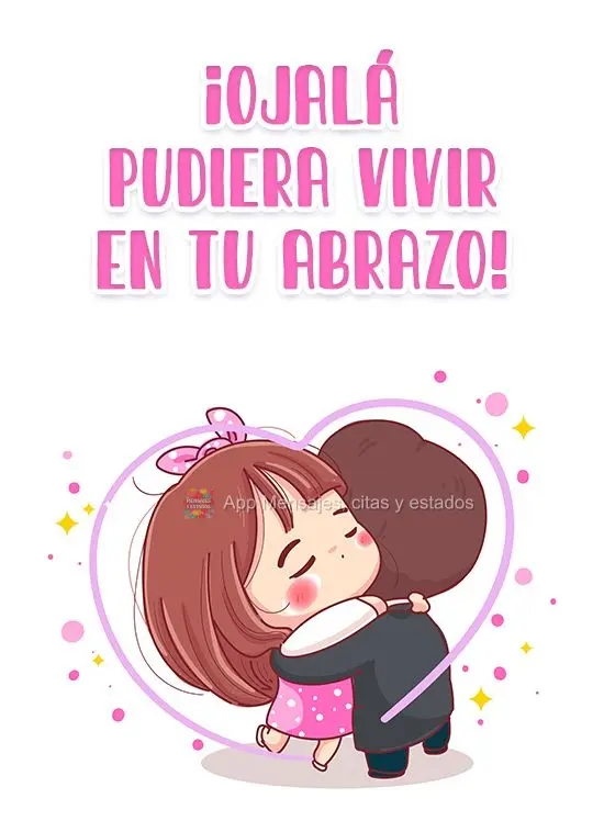 Quem me dera poder morar dentro do seu abraço!
