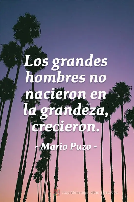 Os grandes homens não nasceram na grandeza, engrandeceram. 
 Mario Puzo