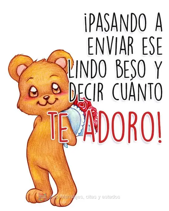 ¡Pasando a enviar ese lindo beso y decir cuánto te adoro!