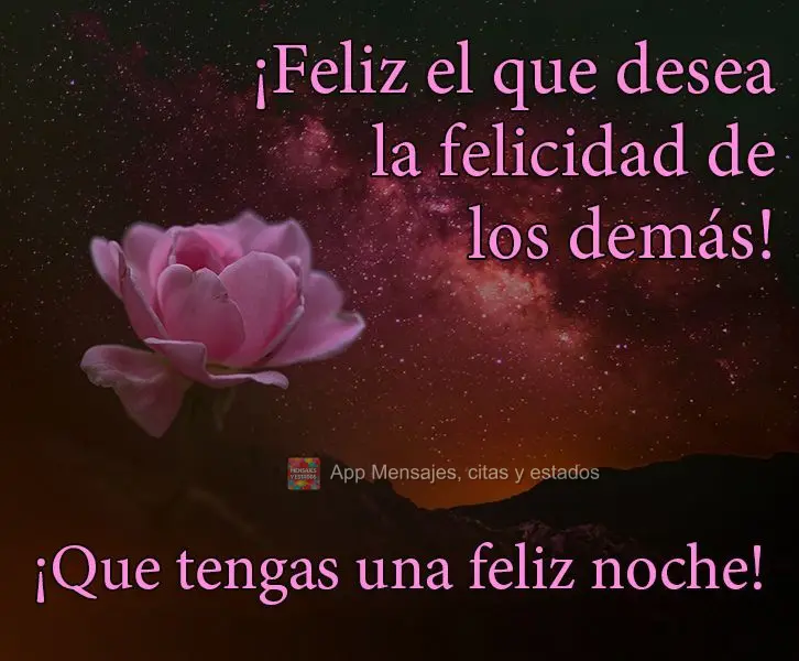 Feliz é aquele que deseja a felicidade dos outros! 
 Tenha uma Feliz Noite!