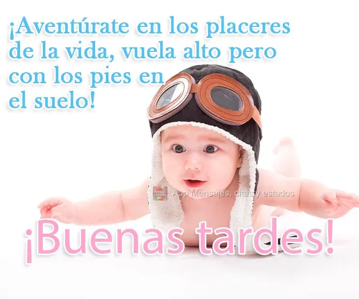 ¡Aventúrate en los placeres de la vida, vuela alto pero con los pies en el suelo! ¡Buenas tardes!