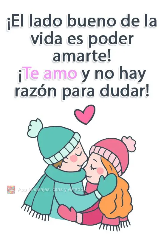 ¡El lado bueno de la vida es poder amarte! ¡Te amo y no hay razón para dudar!