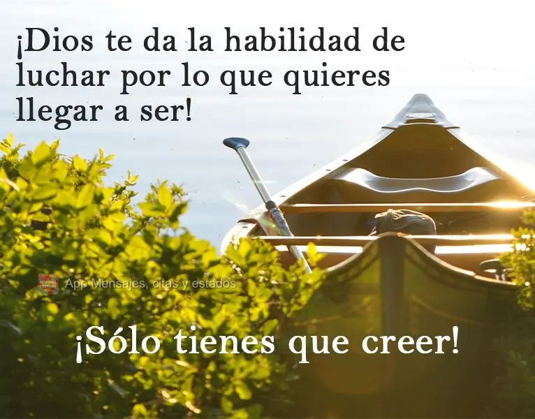 ¡Dios te da la habilidad de luchar por lo que quieres llegar a ser! ¡Sólo tienes que creer!