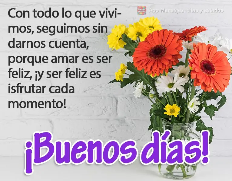 Con todo lo que vivimos, seguimos sin darnos cuenta, porque amar es ser feliz, ¡y ser feliz es disfrutar cada momento! ¡Buenos días!