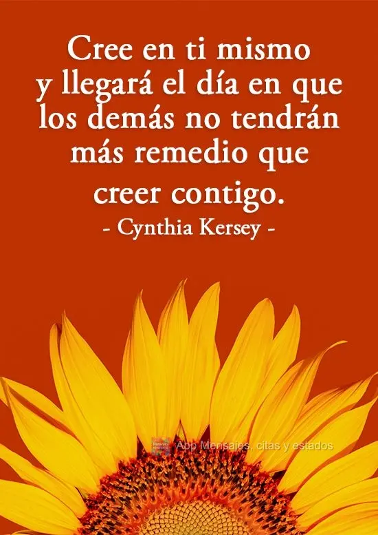 Cree en ti mismo y llegará el día en que los demás no tendrán más remedio que creer contigo. Cynthia Kersey