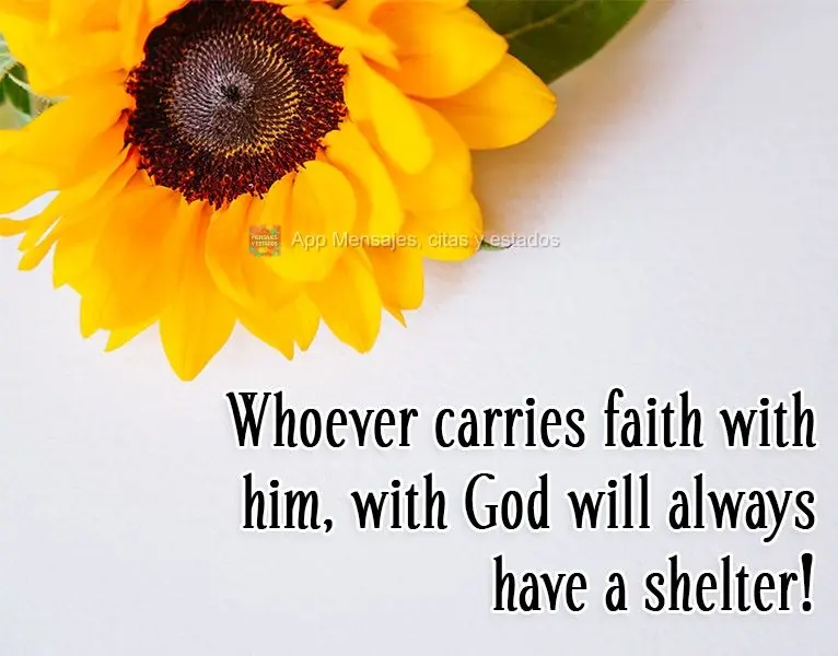 Quem carrega fé consigo, com Deus sempre terá abrigo! 

