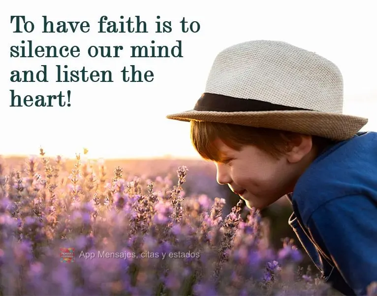 ¡Tener fe es silenciar nuestra mente y escuchar el corazón!
