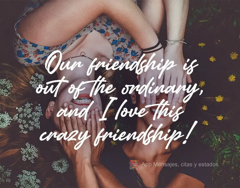 Nossa amizade é fora do normal, e eu amo essa louca amizade!
