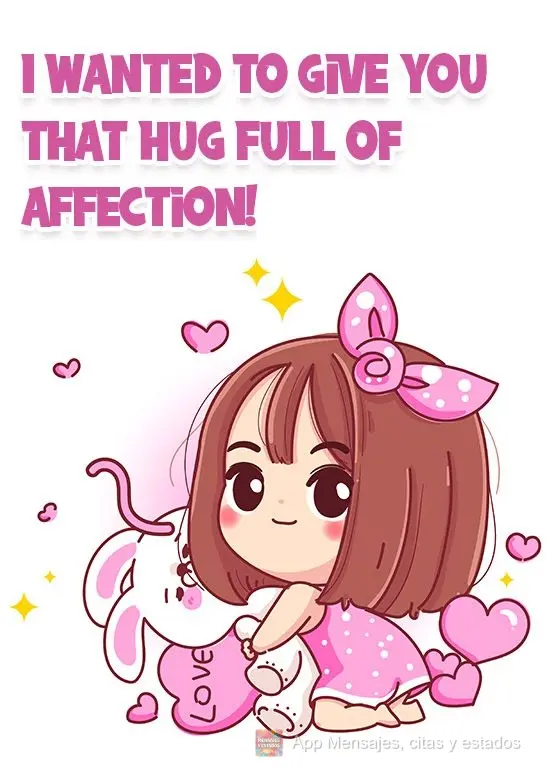 Queria te dar aquele abraço cheio de carinho!
