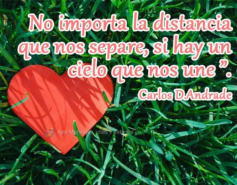 No importa la distancia que nos separe, si hay un cielo que nos une ”. Carlos Drummond Andrade