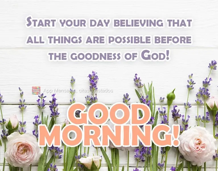 Comece teu dia acreditando que todas as coisas são possíveis diante da bondade de Deus!  Bom Dia!