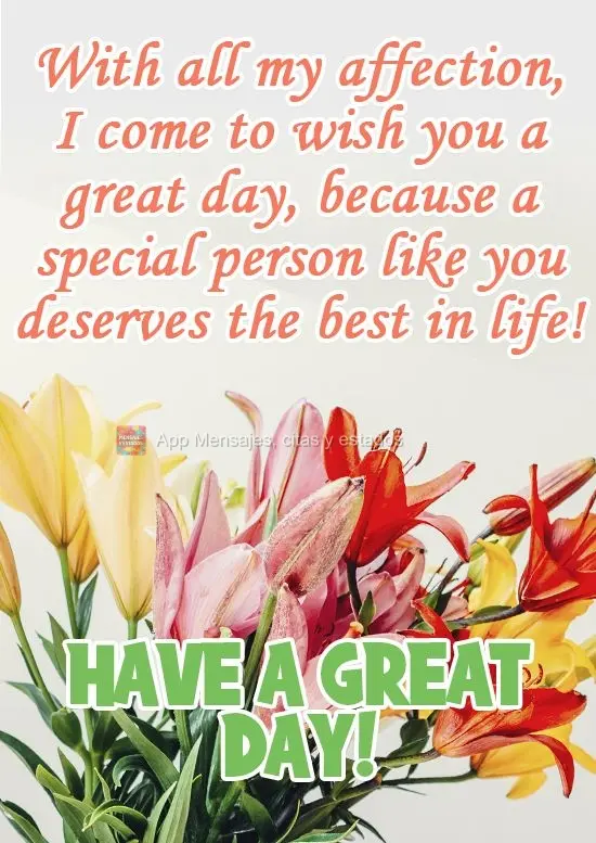 Con todo mi cariño, vengo a desearte un gran día, ¡porque una persona especial como tú se merece lo mejor en la vida! ¡Un gran día!