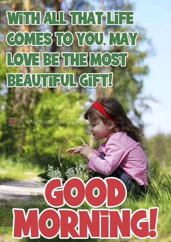 Com tudo que a vida venha lhe presentear, que o amor seja o presente mais belo!
  Bom Dia!