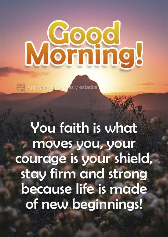 ¡Tu fe es lo que te mueve, tu coraje es tu escudo, mantente firme y fuerte porque el camino está hecho desde un nuevo comienzo! ¡Buenos días!