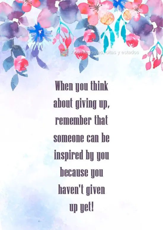 Cuando pienses en rendirte, recuerda que es posible que alguien se sienta inspirado por ti porque aún no te has rendido.